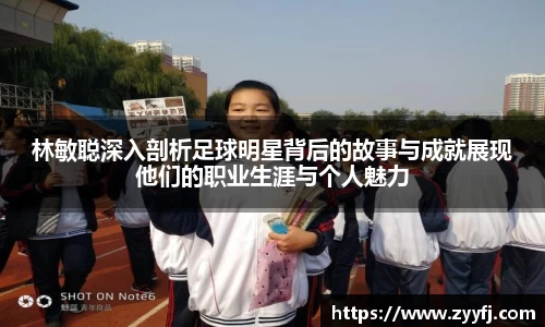 林敏聪深入剖析足球明星背后的故事与成就展现他们的职业生涯与个人魅力